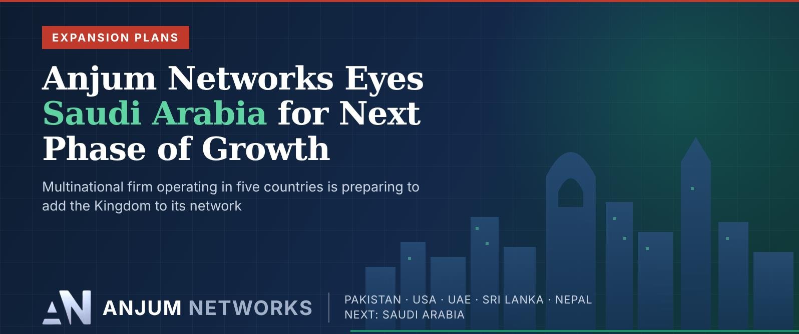 Anjum Networks Eyes Saudi Arabia for Next Phase of Growth
